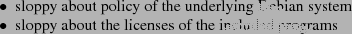 \begin{itemize*}
\item sloppy about policy of the underlying Debian system
\item sloppy about the licenses of the included programs
\end{itemize*}